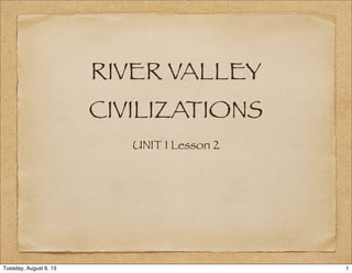 RIVER VALLEY
CIVILIZATIONS
UNIT 1 Lesson 2
1Tuesday, August 6, 13
 