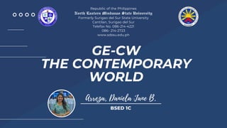 GE-CW
THE CONTEMPORARY
WORLD
Republic of the Philippines
North Eastern Mindanao State University
Formerly Surigao del Sur State University
Cantilan, Surigao del Sur
Telefax No. 086-214-4221
086- 214-2723
www.sdssu.edu.ph
BSED 1C
 