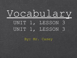 Vocabulary
UNIT 1, LESSON 3
UNIT 1, LESSON 3
By: Mr. Casey
 