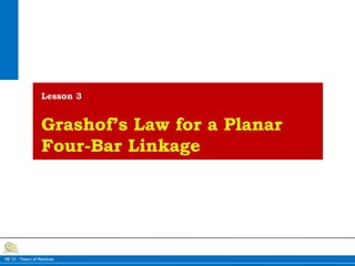 1
io1071 Construeren/inleiding
ME 33 - Theory of Machines
Lesson 3
Grashof’s Law for a Planar
Four-Bar Linkage
 