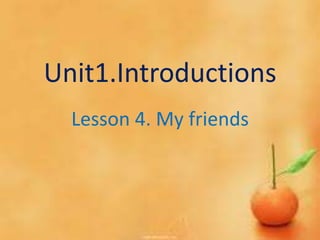 Unit1.Introductions
  Lesson 4. My friends
 