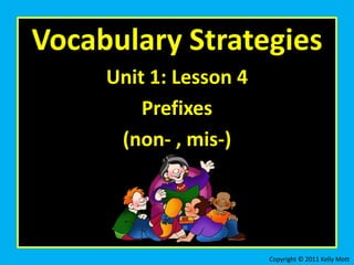 Vocabulary Strategies
Unit 1: Lesson 4
Prefixes
(non- , mis-)
Copyright © 2011 Kelly Mott
 