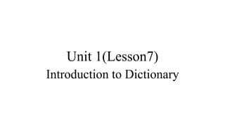 Unit 1(Lesson7)
Introduction to Dictionary
 