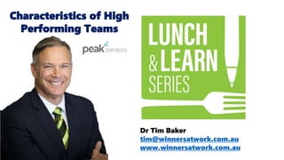 Dr Tim Baker
tim@winnersatwork.com.au
www.winnersatwork.com.au
Characteristics of High
Performing Teams
 