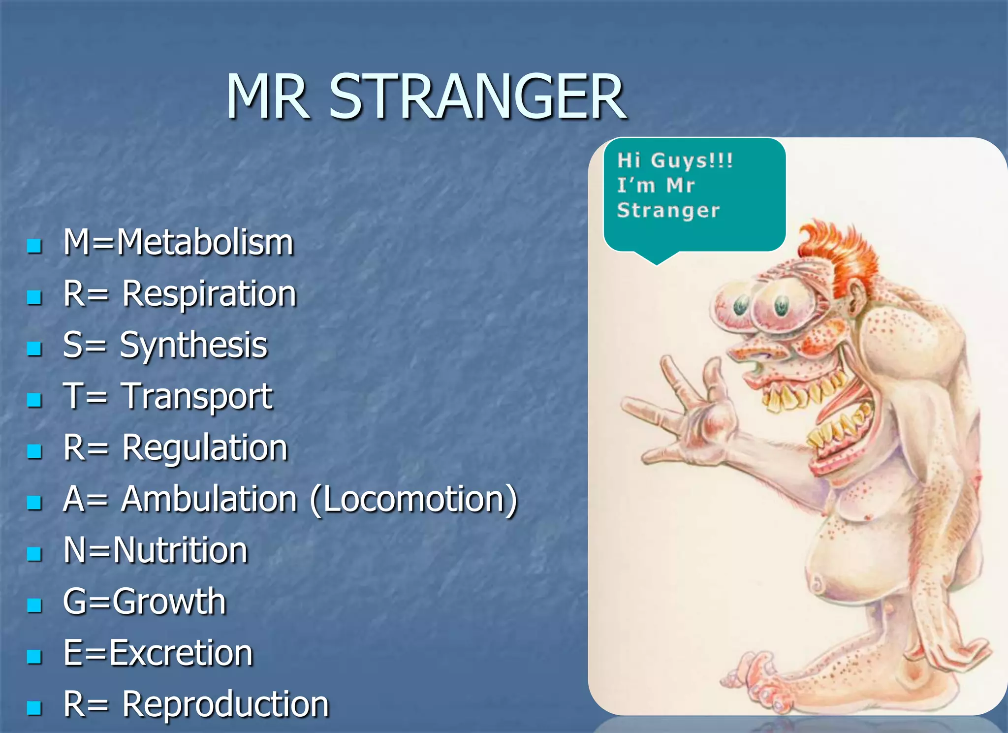 MR STRANGER

   M=Metabolism
   R= Respiration
   S= Synthesis
   T= Transport
   R= Regulation
   A= Ambulation (Locomotion)
   N=Nutrition
   G=Growth
   E=Excretion
   R= Reproduction              7
 
