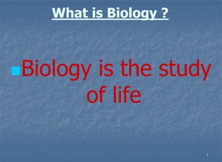 What is Biology ?



Biology  is the study
         of life

                        1
 