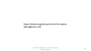 https://bellard.org/jslinux/vm.html?url=alpine-
x86.cfg&mem=192
48
Dr. Dileep Sadhankar, St. Francis De Sales
College, Nagpur
 