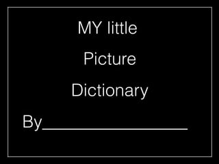 MY little
Picture
Dictionary
By_________________
 