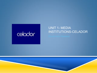 UNIT 1- MEDIA
INSTITUTIONS-CELADOR
Kashmire Hawker
 
