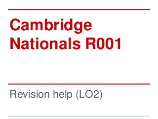 Cambridge 
Nationals R001 
Revision help (LO2) 
 