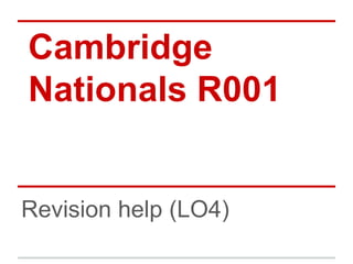 Cambridge 
Nationals R001 
Revision help (LO4) 
 