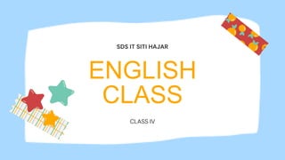 ENGLISH
CLASS
CLASS IV
SDS IT SITI HAJAR
 