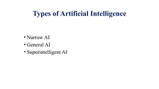 Types of Artificial Intelligence
• Narrow AI
• General AI
• Superintelligent AI
 