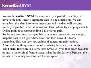Kernelized SVM
We use Kernelized SVM for non-linearly separable data. Say, we
have some non-linearly separable data in one...