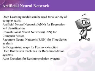 Artificial Neural Network
Deep Learning models can be used for a variety of
complex tasks:
Artificial Neural Networks(ANN)...