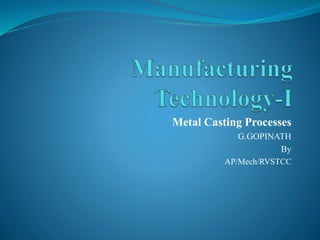 Metal Casting Processes
G.GOPINATH
By
AP/Mech/RVSTCC
 