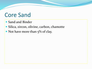 Core Sand
 Sand and Binder
 Silica, zircon, olivine, carbon, chamotte
 Not have more than 5% of clay.
 