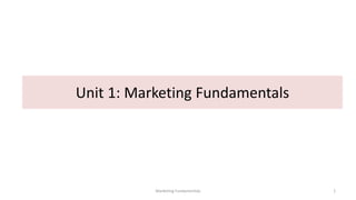 Unit 1: Marketing Fundamentals
1
Marketing Fundamentals
 