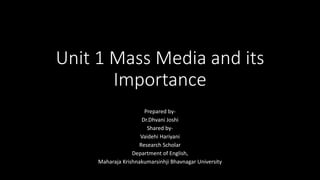 Unit 1 Mass Media and its
Importance
Prepared by-
Dr.Dhvani Joshi
Shared by-
Vaidehi Hariyani
Research Scholar
Department ...