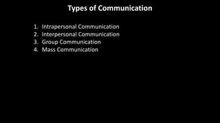 Types of Communication
1. Intrapersonal Communication
2. Interpersonal Communication
3. Group Communication
4. Mass Communication
5. Mass-line Communication
 
