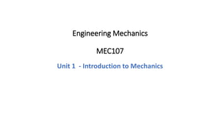 Engineering Mechanics
MEC107
Unit 1 - Introduction to Mechanics
 