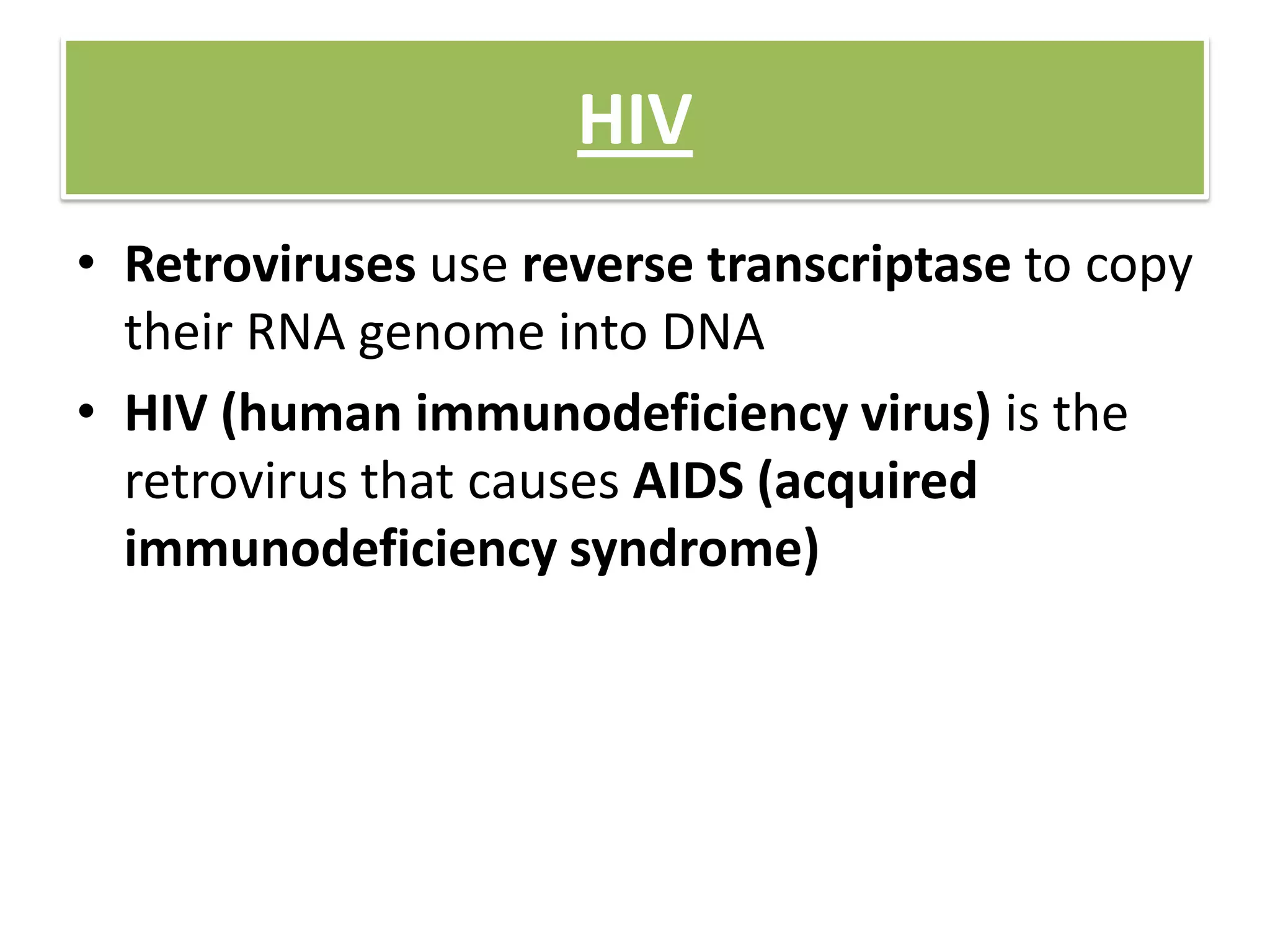 HIV
• Retroviruses use reverse transcriptase to copy
their RNA genome into DNA
• HIV (human immunodeficiency virus) is the
retrovirus that causes AIDS (acquired
immunodeficiency syndrome)
 