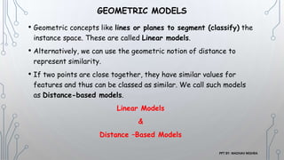 GEOMETRIC MODELS
• Geometric concepts like lines or planes to segment (classify) the
instance space. These are called Line...