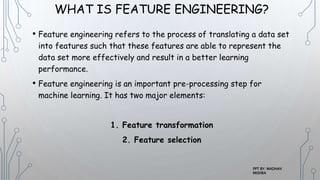 WHAT IS FEATURE ENGINEERING?
• Feature engineering refers to the process of translating a data set
into features such that...