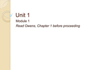 Unit 1
Module 1
Read Owens, Chapter 1 before proceeding
 