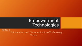 Empowerment
Technologies
Module 1:
Information and Communications Technology
Today
 