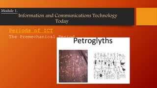 Periods of ICT
The Premechanical Period
Module 1:
Information and Communications Technology
Today
 