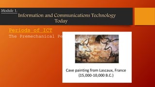 Periods of ICT
The Premechanical Period
Module 1:
Information and Communications Technology
Today
 