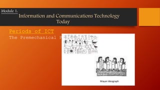 Periods of ICT
The Premechanical Period
Module 1:
Information and Communications Technology
Today
 