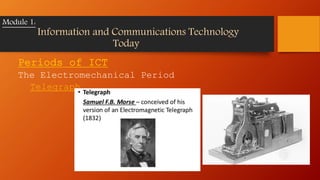 Periods of ICT
The Electromechanical Period
Telegraph
Module 1:
Information and Communications Technology
Today
 