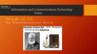 Periods of ICT
The Electromechanical Period
Module 1:
Information and Communications Technology
Today
 