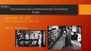Periods of ICT
The Electronic Period
ENIAC computer
Module 1:
Information and Communications Technology
Today
 
