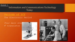 Periods of ICT
The Electronic Period
Four main events:
 transistor
Module 1:
Information and Communications Technology
Today
 