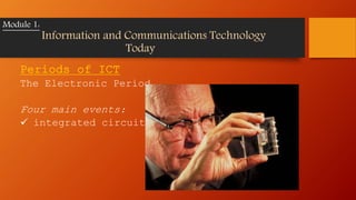 Periods of ICT
The Electronic Period
Four main events:
 integrated circuit (IC)
Module 1:
Information and Communications Technology
Today
 