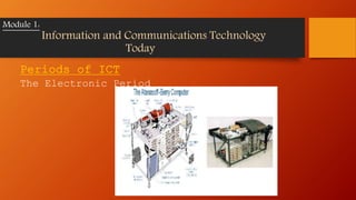 Periods of ICT
The Electronic Period
Module 1:
Information and Communications Technology
Today
 