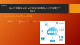 World Wide Web (WWW)
Web 3.0 (Semantic Executing Web)
Module 1:
Information and Communications Technology
Today
 