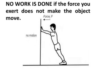NO WORK IS DONE if the force you
exert does not make the object
move.
 
