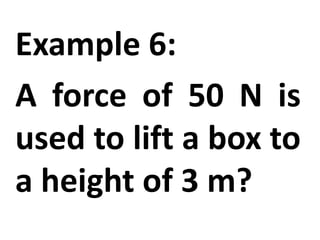 Example 6:
A force of 50 N is
used to lift a box to
a height of 3 m?
 