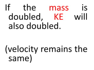 If the mass is
doubled, KE will
also doubled.
(velocity remains the
same)
 