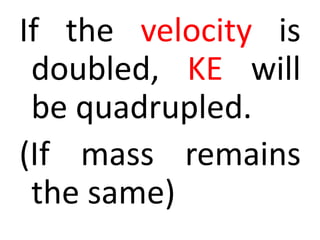 If the velocity is
doubled, KE will
be quadrupled.
(If mass remains
the same)
 
