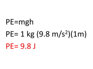 PE=mgh
PE= 1 kg (9.8 m/s2)(1m)
PE= 9.8 J
 