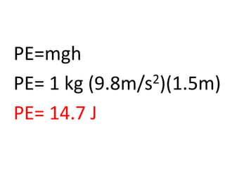 PE=mgh
PE= 1 kg (9.8m/s2)(1.5m)
PE= 14.7 J
 