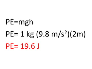 PE=mgh
PE= 1 kg (9.8 m/s2)(2m)
PE= 19.6 J
 