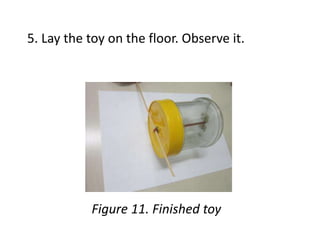 5. Lay the toy on the floor. Observe it.
Figure 11. Finished toy
 