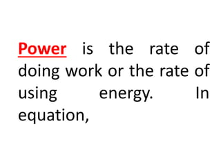 Power is the rate of
doing work or the rate of
using energy. In
equation,
 