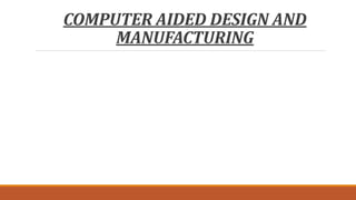 COMPUTER AIDED DESIGN AND
MANUFACTURING
 